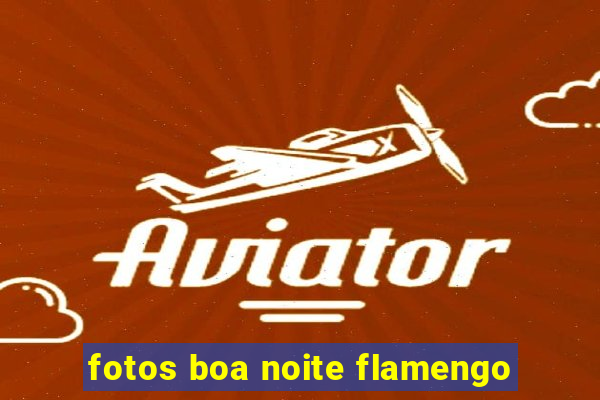 fotos boa noite flamengo